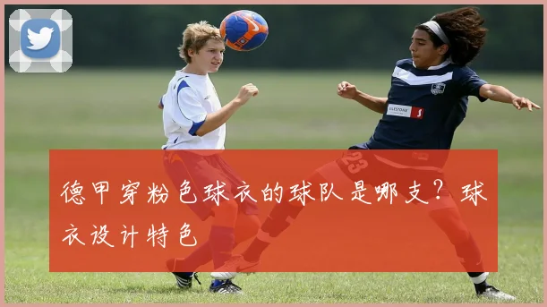 德甲穿粉色球衣的球队是哪支？球衣设计特色