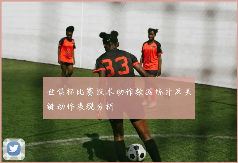 世俱杯比赛技术动作数据统计及关键动作表现分析