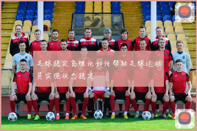 足球稳定岛理论如何帮助足球运动员实现状态稳定