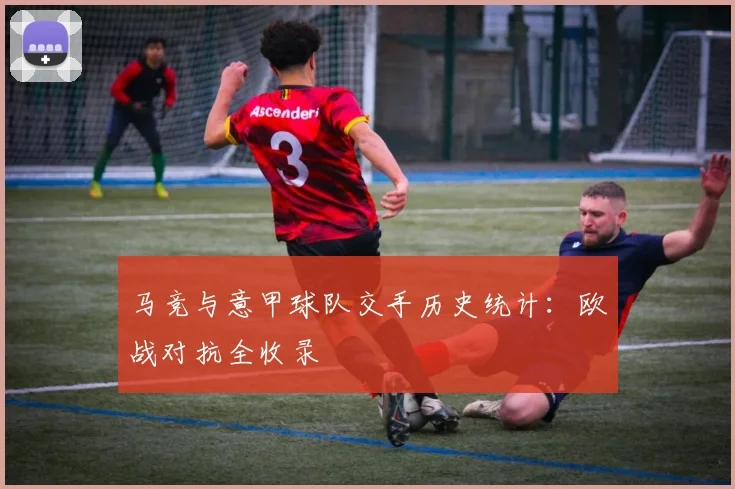 马竞与意甲球队交手历史统计：欧战对抗全收录