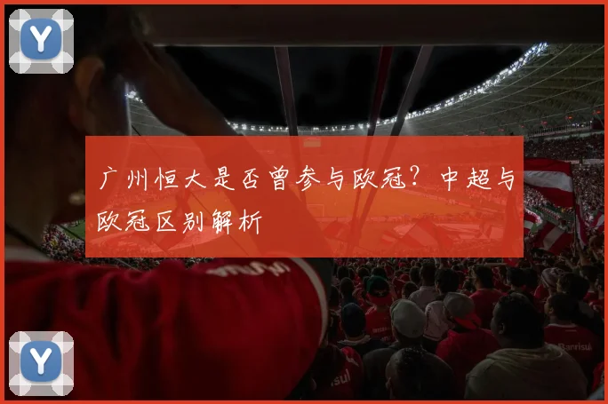广州恒大是否曾参与欧冠?中超与欧冠区别解析