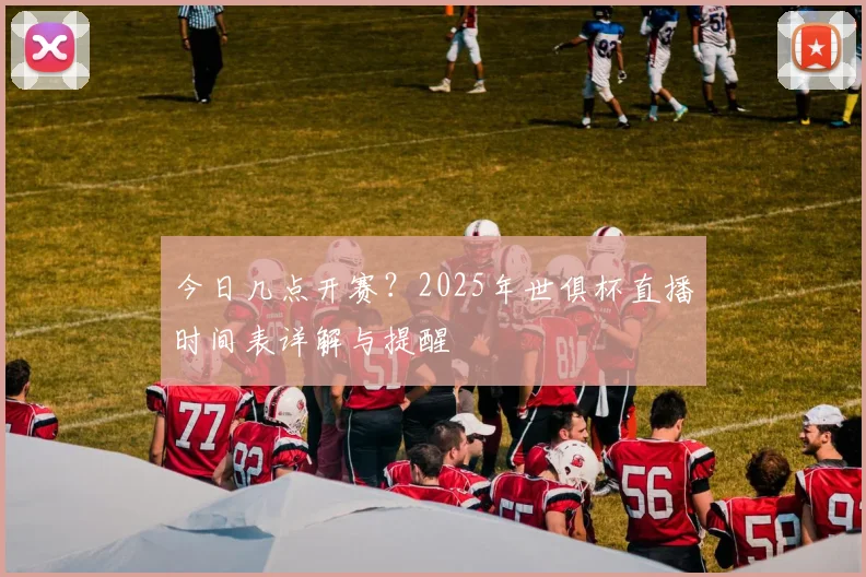 今日几点开赛?2025年世俱杯直播时间表详解与提醒