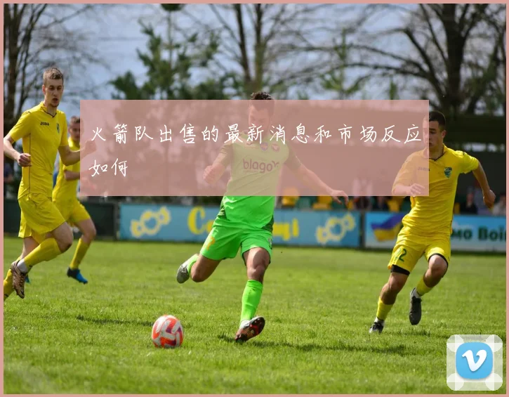 火箭队出售的最新消息和市场反应如何