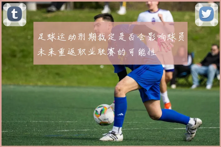 足球运动刑期裁定是否会影响球员未来重返职业联赛的可能性